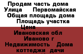 Продам часть дома › Улица ­ 1 Первомайская › Общая площадь дома ­ 34 › Площадь участка ­ 3 › Цена ­ 1 100 000 - Ивановская обл., Иваново г. Недвижимость » Дома, коттеджи, дачи продажа   . Ивановская обл.